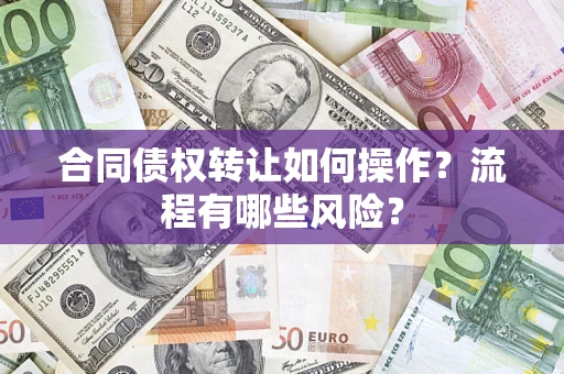 武汉合同债权转让如何操作？流程有哪些风险？