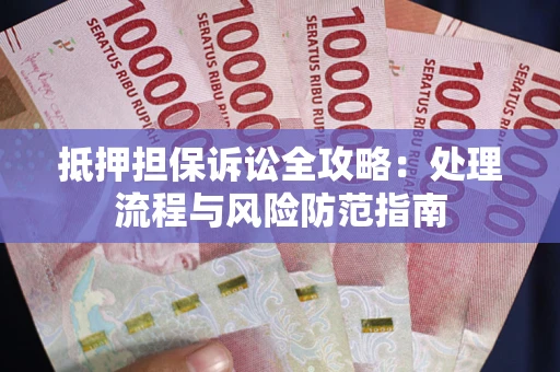 武汉抵押担保诉讼全攻略：处理流程与风险防范指南