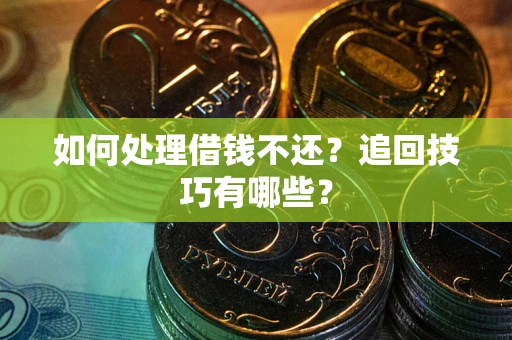 武汉如何处理借钱不还？追回技巧有哪些？
