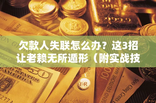 武汉欠款人失联怎么办？这3招让老赖无所遁形（附实战技巧）