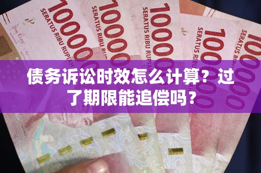 武汉债务诉讼时效怎么计算？过了期限能追偿吗？