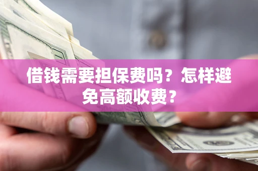 武汉借钱需要担保费吗？怎样避免高额收费？