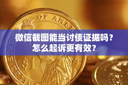 武汉微信截图能当讨债证据吗？怎么起诉更有效？
