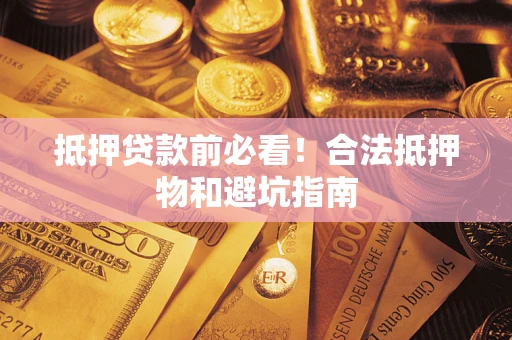 武汉抵押贷款前必看！合法抵押物和避坑指南