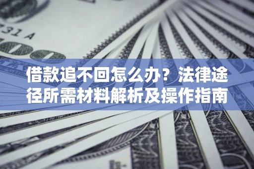 武汉借款追不回怎么办?法律途径所需材料解析及操作指南 武汉借款追不回怎么办?法律途径所需材料解析及操作指南