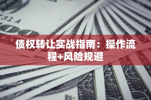 武汉债权转让实战指南：操作流程+风险规避