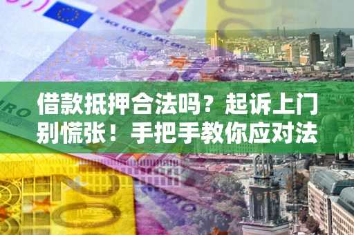 武汉借款抵押合法吗？起诉上门别慌张！手把手教你应对法律程序