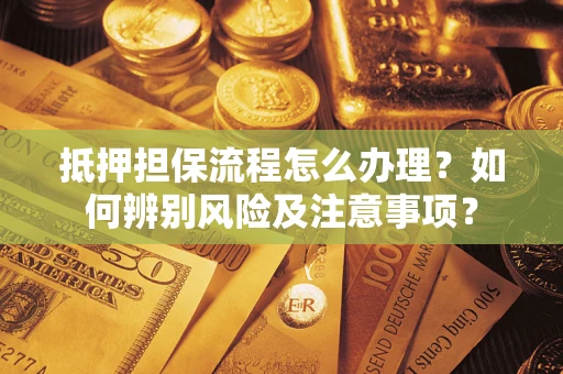 武汉抵押担保流程怎么办理？如何辨别风险及注意事项？