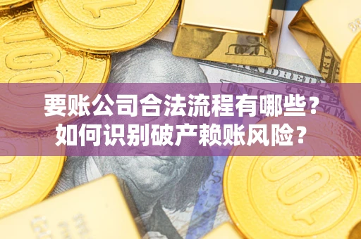 武汉要账公司合法流程有哪些？如何识别破产赖账风险？