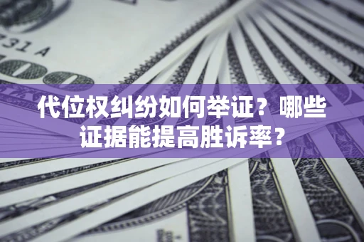 武汉代位权纠纷如何举证？哪些证据能提高胜诉率？