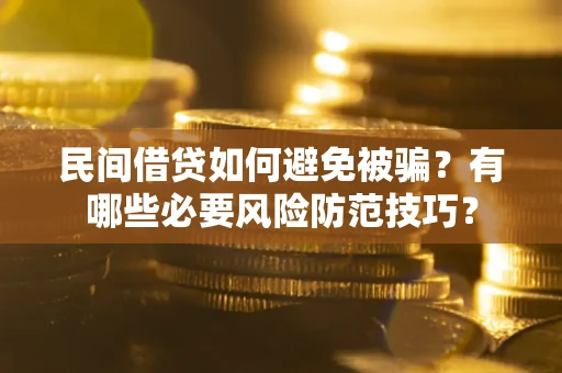 武汉民间借贷如何避免被骗？有哪些必要风险防范技巧？