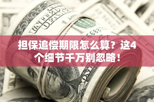 武汉担保追偿期限怎么算?这4个细节千万别忽略! 武汉担保追偿期限怎么算?这4个细节千万别忽略!