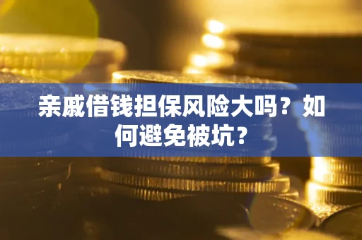 武汉亲戚借钱担保风险大吗？如何避免被坑？