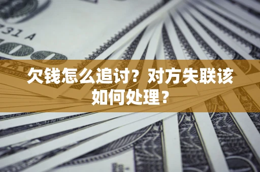武汉欠钱怎么追讨？对方失联该如何处理？