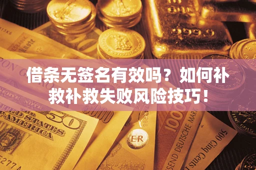 武汉借条无签名有效吗？如何补救补救失败风险技巧！