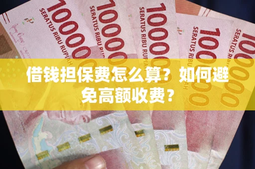 武汉借钱担保费怎么算？如何避免高额收费？