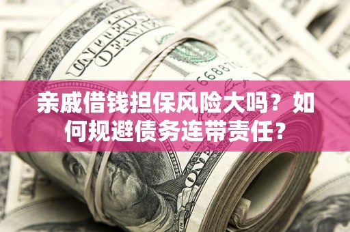 武汉亲戚借钱担保风险大吗？如何规避债务连带责任？