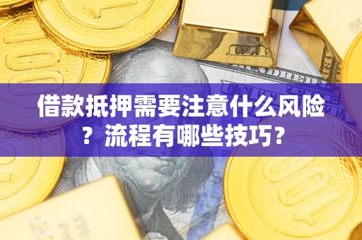 武汉借款抵押需要注意什么风险？流程有哪些技巧？