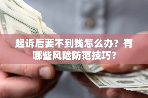 武汉起诉后要不到钱怎么办?有哪些风险防范技巧? 武汉起诉后要不到钱怎么办?有哪些风险防范技巧?