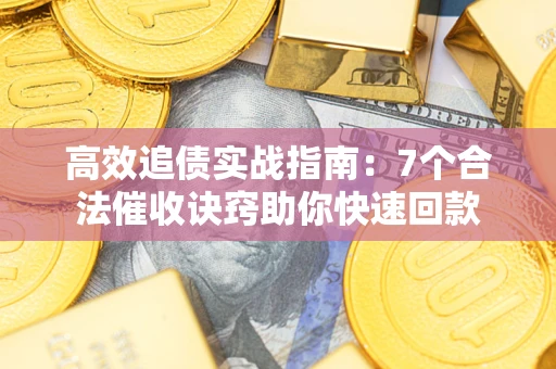 武汉高效追债实战指南：7个合法催收诀窍助你快速回款