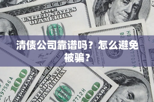 武汉清债公司靠谱吗？怎么避免被骗？