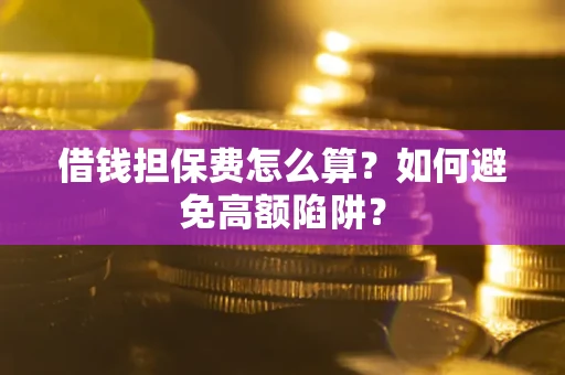 武汉借钱担保费怎么算？如何避免高额陷阱？