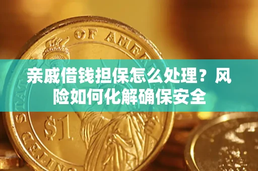 武汉亲戚借钱担保怎么处理？风险如何化解确保安全