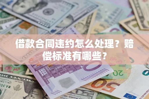 武汉借款合同违约怎么处理？赔偿标准有哪些？