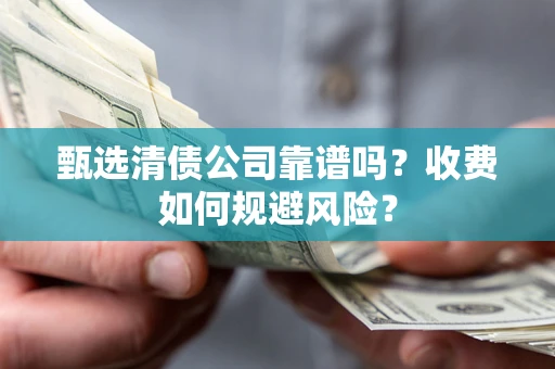 武汉甄选清债公司靠谱吗？收费如何规避风险？