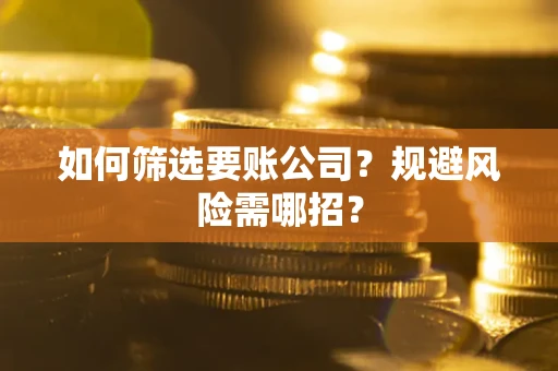 武汉如何筛选要账公司？规避风险需哪招？