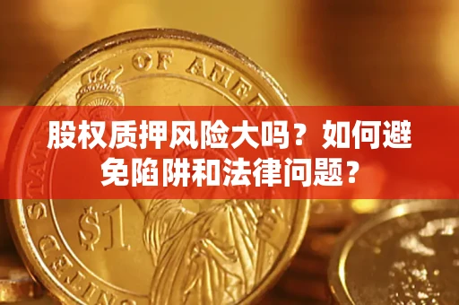 武汉股权质押风险大吗？如何避免陷阱和法律问题？