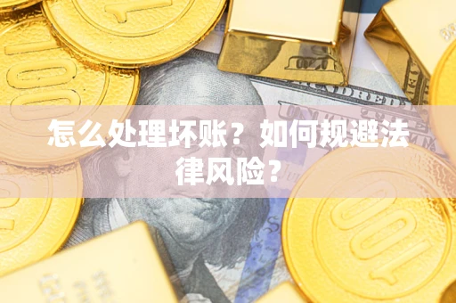 武汉怎么处理坏账？如何规避法律风险？