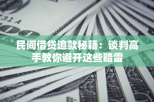 武汉民间借贷追款秘籍：谈判高手教你避开这些暗雷