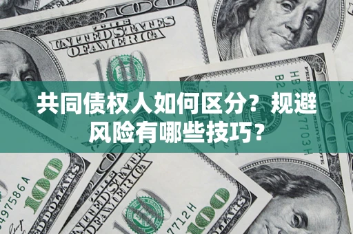 武汉共同债权人如何区分？规避风险有哪些技巧？