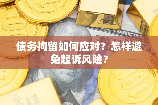 武汉债务拘留如何应对？怎样避免起诉风险？