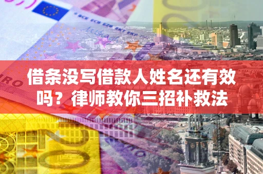 武汉借条没写借款人姓名还有效吗？律师教你三招补救法