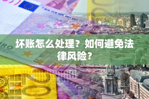 武汉坏账怎么处理？如何避免法律风险？