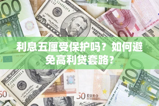 武汉利息五厘受保护吗？如何避免高利贷套路？