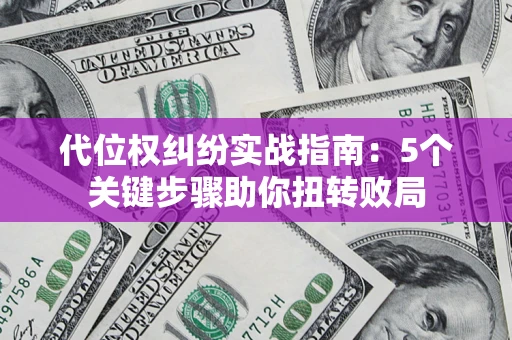 武汉代位权纠纷实战指南：5个关键步骤助你扭转败局