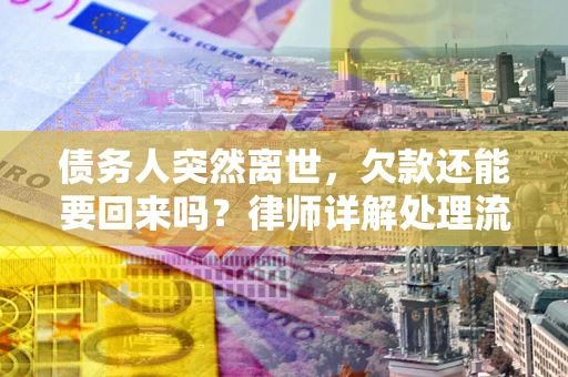 武汉债务人突然离世，欠款还能要回来吗？律师详解处理流程