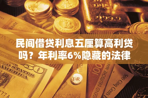 武汉民间借贷利息五厘算高利贷吗？年利率6%隐藏的法律风险全解析