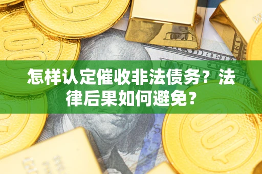 武汉怎样认定催收非法债务？法律后果如何避免？