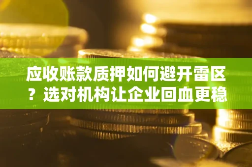 武汉应收账款质押如何避开雷区？选对机构让企业回血更稳