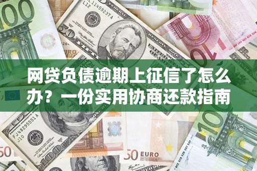 武汉网贷负债逾期上征信了怎么办？一份实用协商还款指南请收好