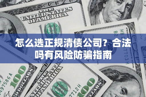 武汉怎么选正规清债公司？合法吗有风险防骗指南