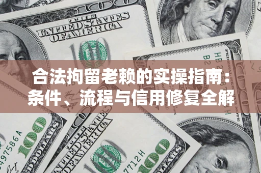 武汉合法拘留老赖的实操指南：条件、流程与信用修复全解析
