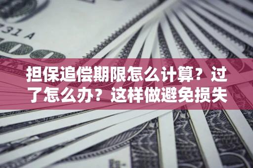 武汉担保追偿期限怎么计算？过了怎么办？这样做避免损失！