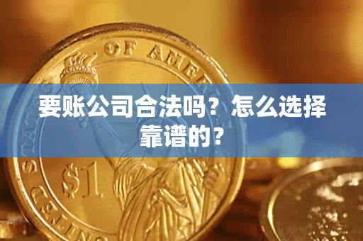 武汉要账公司合法吗？怎么选择靠谱的？