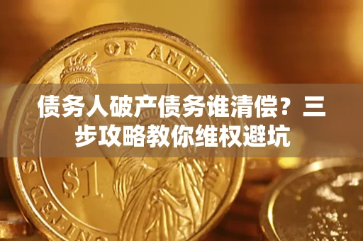 武汉债务人破产债务谁清偿？三步攻略教你维权避坑