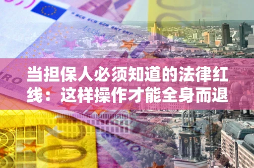 武汉当担保人必须知道的法律红线：这样操作才能全身而退